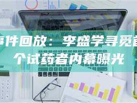 醴陵事件回放：李盛学寻觅首个试药者内幕曝光