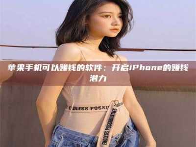醴陵苹果手机可以赚钱的软件：开启iPhone的赚钱潜力