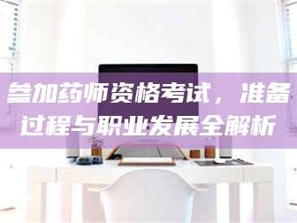 醴陵参加药师资格考试，准备过程与职业发展全解析