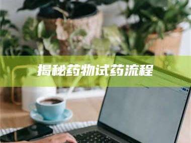 醴陵揭秘药物试药流程