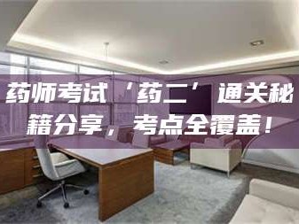 醴陵药师考试‘药二’通关秘籍分享，考点全覆盖！