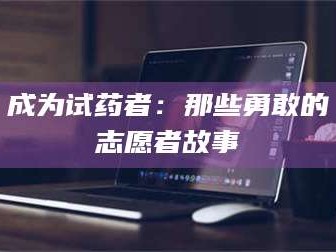 醴陵成为试药者：那些勇敢的志愿者故事