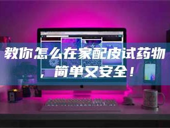 醴陵教你怎么在家配皮试药物，简单又安全！