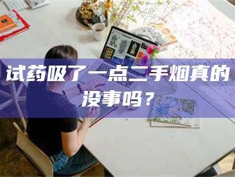 醴陵试药吸了一点二手烟真的没事吗？