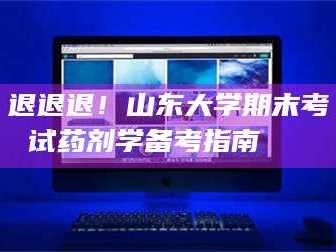 醴陵退退退！山东大学期末考试药剂学备考指南💊