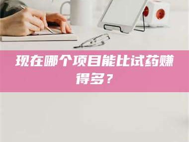 醴陵现在哪个项目能比试药赚得多？