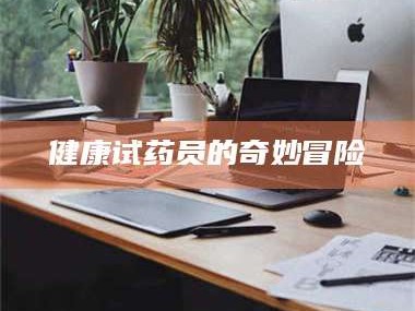 醴陵健康试药员的奇妙冒险