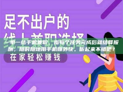 醴陵一单一结手机兼职，指每个任务完成后就结算报酬，随时随地用手机赚外快。听起来不错吧？