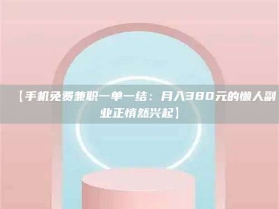 醴陵【手机免费兼职一单一结：月入380元的懒人副业正悄然兴起】