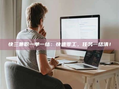 醴陵快三兼职一单一结：快速零工，任务一结清！