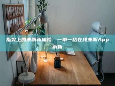 醴陵指尖上的兼职新体验：一单一结在线兼职App解析
