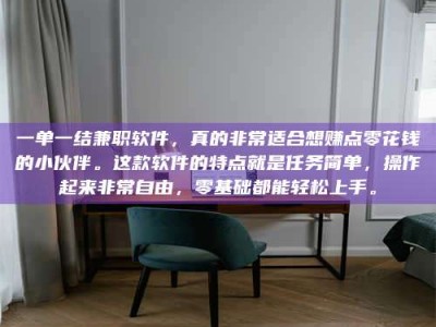 醴陵一单一结兼职软件，真的非常适合想赚点零花钱的小伙伴。这款软件的特点就是任务简单，操作起来非常自由，零基础都能轻松上手。