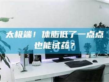 醴陵太极端！体脂低了一点点也能试药？