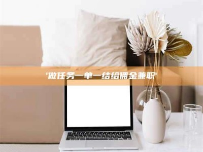 醴陵'做任务一单一结给佣金兼职'