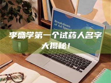 醴陵李盛学第一个试药人名字大揭秘！