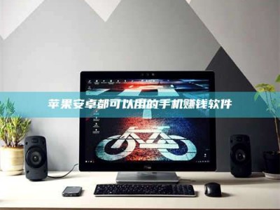 醴陵苹果安卓都可以用的手机赚钱软件