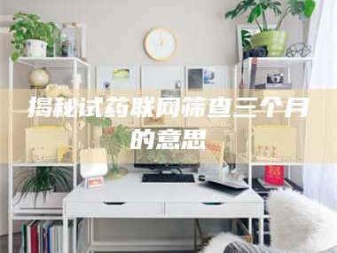 醴陵揭秘试药联网筛查三个月的意思