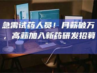 醴陵急需试药人员！月薪破万，高薪加入新药研发招募🔯🔯