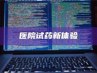 醴陵医院试药新体验