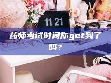 醴陵药师考试时间你get到了吗？
