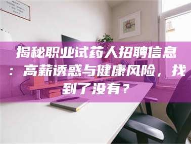 醴陵揭秘职业试药人招聘信息：高薪诱惑与健康风险，找到了没有？