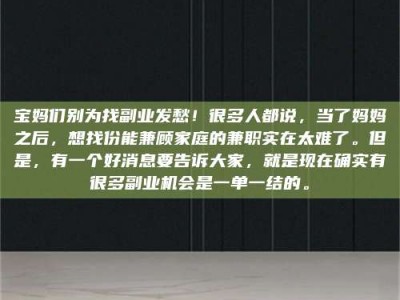 醴陵宝妈们别为找副业发愁！很多人都说，当了妈妈之后，想找份能兼顾家庭的兼职实在太难了。但是，有一个好消息要告诉大家，就是现在确实有很多副业机会是一单一结的。
