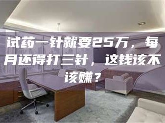 醴陵试药一针就要25万，每月还得打三针，这钱该不该赚？