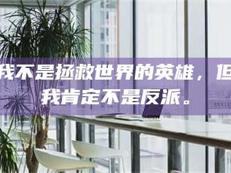 醴陵我不是拯救世界的英雄，但我肯定不是反派。