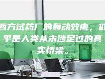 醴陵西方试药厂的轰动效应，似乎是人类从未涉足过的真实桥梁。