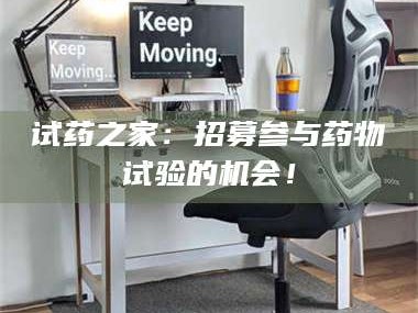 醴陵试药之家：招募参与药物试验的机会！
