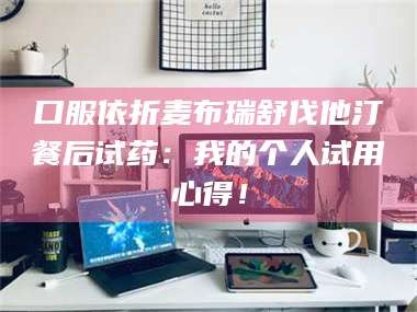 醴陵口服依折麦布瑞舒伐他汀餐后试药：我的个人试用心得！