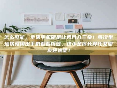 醴陵怎么可能，苹果手机硬是让我月入三金！每次坐地铁就掏出手机看看钱包，这小金库长得比女朋友还快呢！