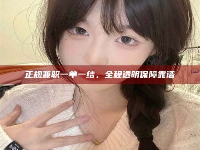 醴陵正规兼职一单一结，全程透明保障靠谱