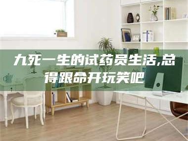 醴陵九死一生的试药员生活,总得跟命开玩笑吧
