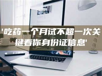 醴陵'吃药一个月试不超一次关键看你身份证信息'