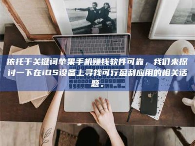 醴陵依托于关键词苹果手机赚钱软件可靠，我们来探讨一下在iOS设备上寻找可行盈利应用的相关话题。