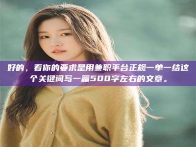 醴陵好的，看你的要求是用兼职平台正规一单一结这个关键词写一篇500字左右的文章。