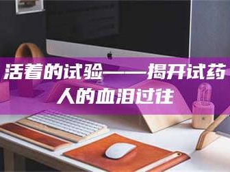 醴陵活着的试验——揭开试药人的血泪过往