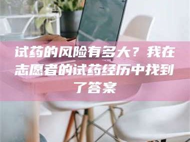 醴陵试药的风险有多大？我在志愿者的试药经历中找到了答案