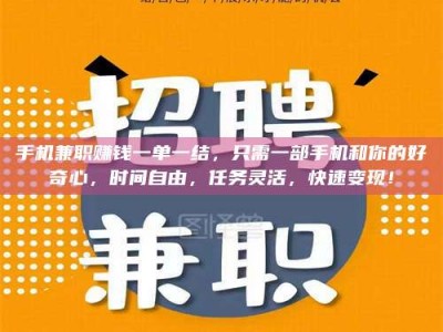 醴陵手机兼职赚钱一单一结，只需一部手机和你的好奇心，时间自由，任务灵活，快速变现！