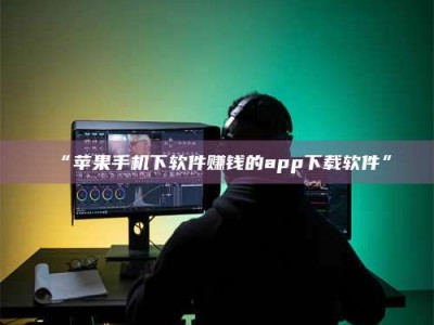 醴陵“苹果手机下软件赚钱的app下载软件”
