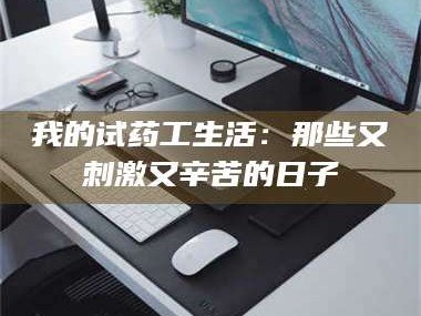 醴陵我的试药工生活：那些又刺激又辛苦的日子