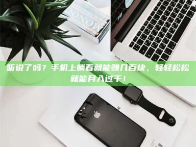 醴陵听说了吗？手机上躺着就能赚几百块，轻轻松松就能月入过千！