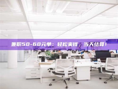 醴陵兼职50-60元单：轻松来钱，当天结算！