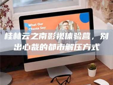 醴陵桂林云之南影视体验营，别出心裁的都市解压方式