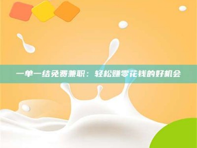 醴陵一单一结免费兼职：轻松赚零花钱的好机会