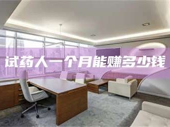 醴陵试药人一个月能赚多少钱