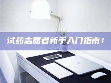 醴陵试药志愿者新手入门指南！