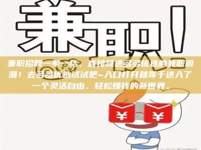 醴陵兼职招聘一单一结，直接跳进多多优选的兼职浪潮！去多多优选试试吧~入口打开就等于进入了一个灵活自由、轻松赚钱的新世界。