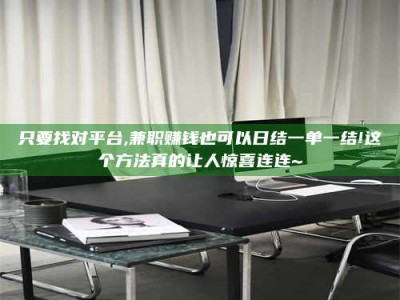 醴陵只要找对平台,兼职赚钱也可以日结一单一结!这个方法真的让人惊喜连连~